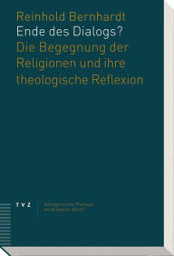 Ende des Dialogs?: Die Begegnung der Religionen und ihre theologische Reflexion Reinhold Bernhardt Author