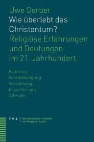 Wie uberlebt das Christentum?: Religiose Erfahrungen und Deutungen im 21. Jahrhundert Uwe Gerber Author