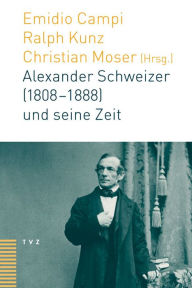 Alexander Schweizer (1808-1888) und seine Zeit Emidio Campi Editor