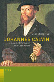 Johannes Calvin - Humanist, Reformator, Lehrer der Kirche Christian Link Author
