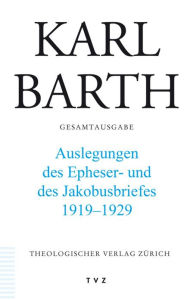 Karl Barth Gesamtausgabe: Abteilung II: Akademische Werke. Band 46: Erklarungen des Epheser- und des Jakobusbriefes. 1919-1929 Hinrich Stoevesandt Edi