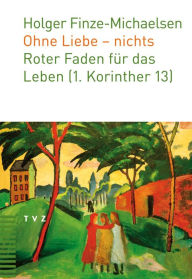 Ohne Liebe - nichts: Roter Faden fur das Leben (1. Korinther 13) Holger Finze-Michaelsen Author