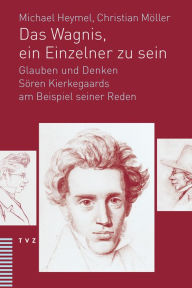 Das Wagnis, ein Einzelner zu sein: Glauben und Denken Soren Kierkegaards am Beispiel seiner Reden Michael Heymel Author