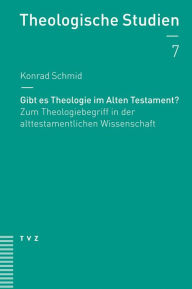 Gibt es Theologie im Alten Testament?: Zum Theologiebegriff in der alttestamentlichen Wissenschaft Konrad Schmid Author