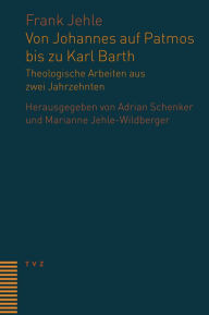 Von Johannes auf Patmos bis zu Karl Barth: Theologische Arbeiten aus zwei Jahrzehnten Frank Jehle Author