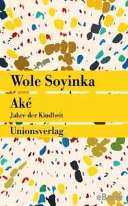 Aké: Jahre der Kindheit. Roman Wole Soyinka Author