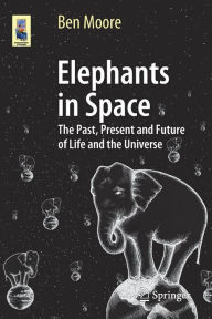 Elephants in Space: The Past, Present and Future of Life and the Universe Ben Moore Author