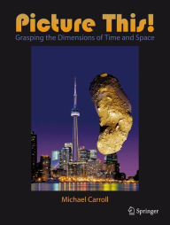 Picture This!: Grasping the Dimensions of Time and Space Michael Carroll Author