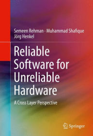 Reliable Software for Unreliable Hardware: A Cross Layer Perspective Semeen Rehman Author
