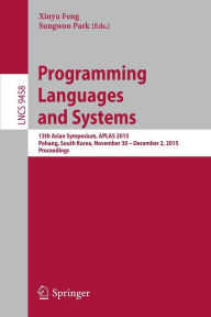 Programming Languages and Systems: 13th Asian Symposium, APLAS 2015, Pohang, South Korea, November 30 - December 2, 2015, Proceedings Xinyu Feng Edito