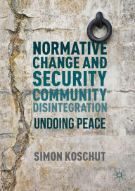 Normative Change and Security Community Disintegration: Undoing Peace Simon Koschut Author