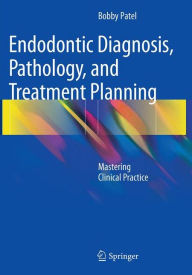 Endodontic Diagnosis, Pathology, and Treatment Planning: Mastering Clinical Practice