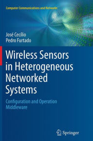 Wireless Sensors in Heterogeneous Networked Systems: Configuration and Operation Middleware JosÃ© CecÃ­lio Author