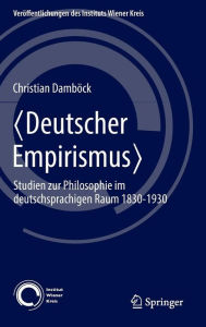 ?Deutscher Empirismus?: Studien zur Philosophie im deutschsprachigen Raum 1830-1930 Christian DambÃ¶ck Author