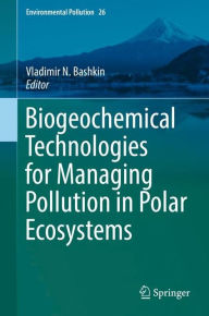 Biogeochemical Technologies for Managing Pollution in Polar Ecosystems Vladimir N. Bashkin Editor