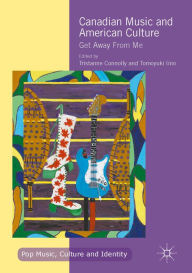 Canadian Music and American Culture: Get Away From Me Tristanne Connolly Editor
