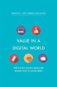 Value in a Digital World: How to assess business models and measure value in a digital world Francisco J. LÃ¯pez LubiÃ¯n Author