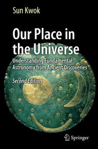 Our Place in the Universe: Understanding Fundamental Astronomy from Ancient Discoveries Sun Kwok Author