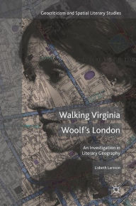 Walking Virginia Woolf's London: An Investigation in Literary Geography Lisbeth Larsson Author
