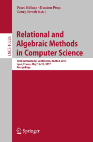Relational and Algebraic Methods in Computer Science: 16th International Conference, RAMiCS 2017, Lyon, France, May 15-18, 2017, Proceedings Peter Höf
