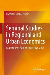 Seminal Studies in Regional and Urban Economics: Contributions from an Impressive Mind Roberta Capello Editor