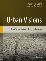 Urban Visions: From Planning Culture to Landscape Urbanism Carmen DÃ­ez Medina Editor