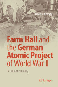 Farm Hall and the German Atomic Project of World War II: A Dramatic History David C. Cassidy Author