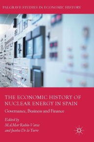 The Economic History of Nuclear Energy in Spain: Governance, Business and Finance M.d.Mar Rubio-Varas Editor