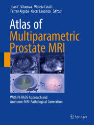 Atlas of Multiparametric Prostate MRI: With PI-RADS Approach and Anatomic-MRI-Pathological Correlation Joan C. Vilanova Editor