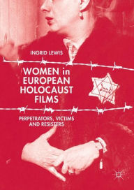 Women in European Holocaust Films: Perpetrators, Victims and Resisters Ingrid Lewis Author
