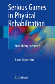 Serious Games in Physical Rehabilitation: From Theory to Practice Bruno Bonnechère Author