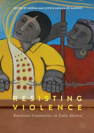 Resisting Violence: Emotional Communities in Latin America Morna Macleod Editor