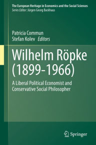 Wilhelm Röpke (1899-1966): A Liberal Political Economist and Conservative Social Philosopher Patricia Commun Editor