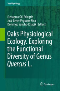 Oaks Physiological Ecology. Exploring the Functional Diversity of Genus Quercus L. Eustaquio Gil-Pelegrïn Editor