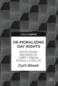 De-Moralizing Gay Rights: Some Queer Remarks on LGBT+ Rights Politics in the US Cyril Ghosh Author