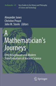 A Mathematician's Journeys: Otto Neugebauer and Modern Transformations of Ancient Science (Archimedes, Band 45)