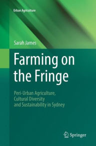 Farming on the Fringe: Peri-Urban Agriculture, Cultural Diversity and Sustainability in Sydney Sarah James Author