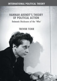 Hannah Arendt's Theory of Political Action: Daimonic Disclosure of the 'Who' Trevor Tchir Author