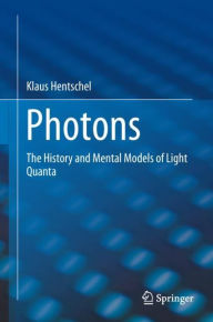Photons: The History and Mental Models of Light Quanta Klaus Hentschel Author