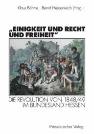 Einigkeit und Recht und Freiheit: Die Revolution von 1848/49 im Bundesland Hessen Klaus Böhme Editor