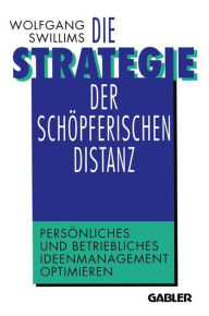 Die Strategie der schÃ¶pferischen Distanz: PersÃ¶nliches und betriebliches Ideenmanagement optimieren Wolfgang Swillims With