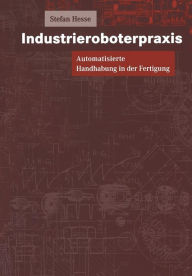 Industrieroboterpraxis: Automatisierte Handhabung in der Fertigung Stefan Hesse Author