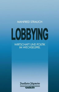 Lobbying: Wirtschaft und Politik im Wechselspiel Manfred Strauch Editor