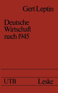 Deutsche Wirtschaft nach 1945: Ein Ost-West-Vergleich Gert Leptin Author