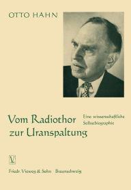 Vom Radiothor zur Uranspaltung: Eine wissenschaftliche Selbstbiographie Otto Hahn Author