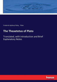 The Theaetetus of Plato: Translated, with Introduction and Brief Explanatory Notes Plato Author