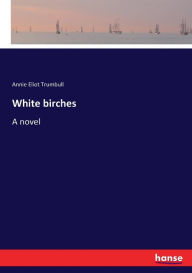 White birches: A novel Annie Eliot Trumbull Author