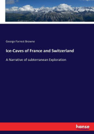 Ice-Caves of France and Switzerland - George Forrest Browne