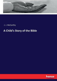 A Child's Story of the Bible J. J. McCarthy Author