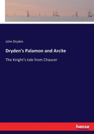 Dryden's Palamon and Arcite: The Knight's tale from Chaucer John Dryden Author